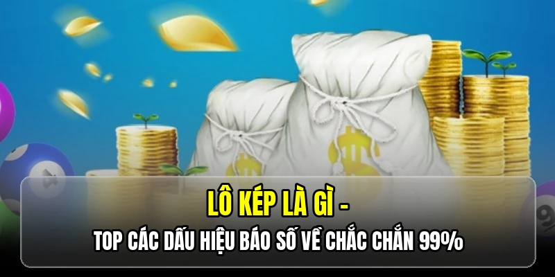 Lô kép là gì? Top các dấu hiệu báo số về chắc chắn 99%
